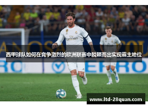 西甲球队如何在竞争激烈的欧洲联赛中脱颖而出实现霸主地位