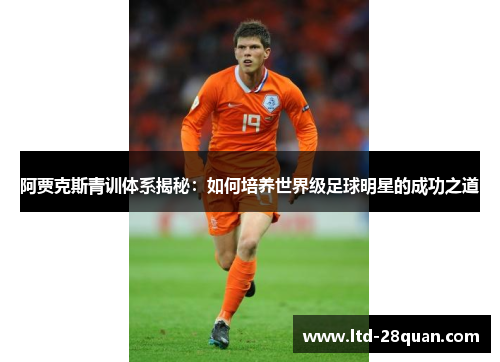 阿贾克斯青训体系揭秘：如何培养世界级足球明星的成功之道