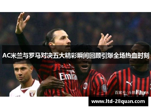 AC米兰与罗马对决五大精彩瞬间回顾引爆全场热血时刻