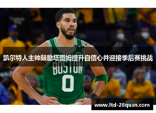 凯尔特人主帅鼓励塔图姆提升自信心并迎接季后赛挑战