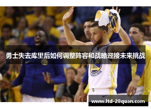 勇士失去库里后如何调整阵容和战略迎接未来挑战