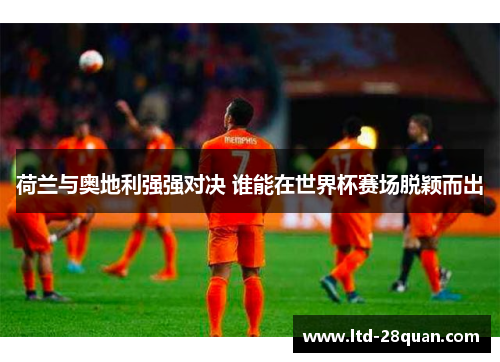 荷兰与奥地利强强对决 谁能在世界杯赛场脱颖而出