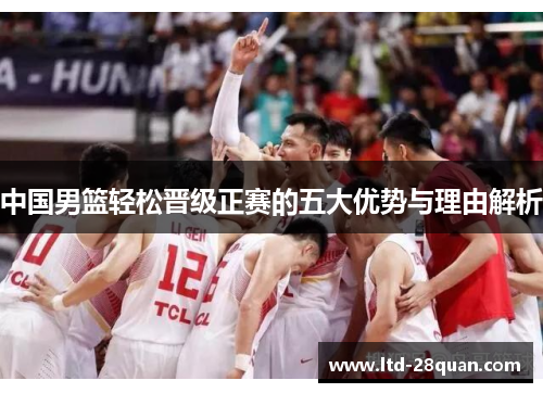 中国男篮轻松晋级正赛的五大优势与理由解析