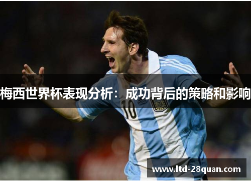 梅西世界杯表现分析：成功背后的策略和影响