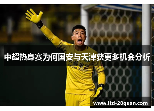 中超热身赛为何国安与天津获更多机会分析