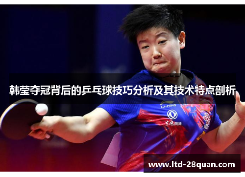 韩莹夺冠背后的乒乓球技巧分析及其技术特点剖析 韩莹夺冠背后的乒乓球技巧分析及其技术特点剖析
