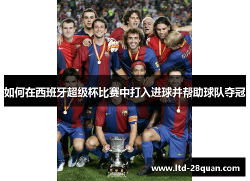 如何在西班牙超级杯比赛中打入进球并帮助球队夺冠