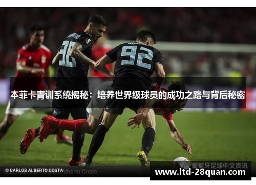 本菲卡青训系统揭秘：培养世界级球员的成功之路与背后秘密