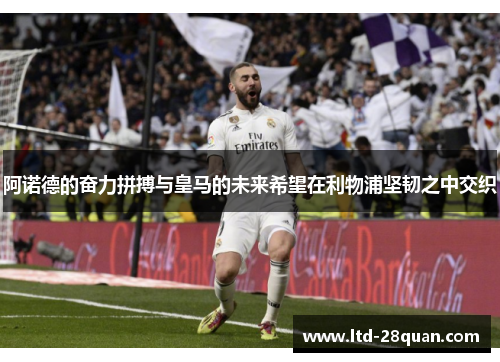 阿诺德的奋力拼搏与皇马的未来希望在利物浦坚韧之中交织
