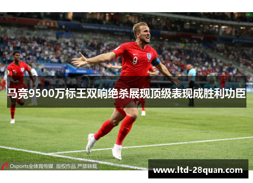 马竞9500万标王双响绝杀展现顶级表现成胜利功臣