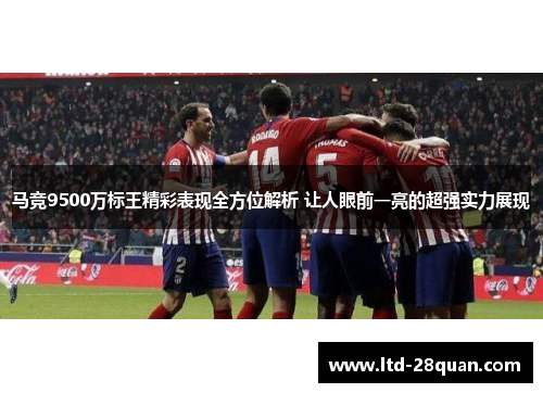 马竞9500万标王精彩表现全方位解析 让人眼前一亮的超强实力展现