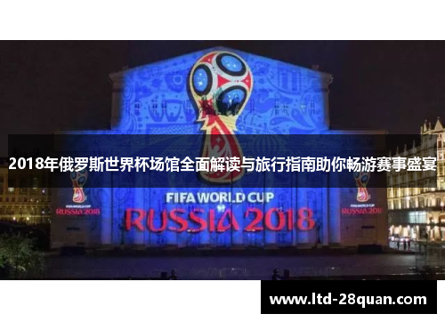 2018年俄罗斯世界杯场馆全面解读与旅行指南助你畅游赛事盛宴
