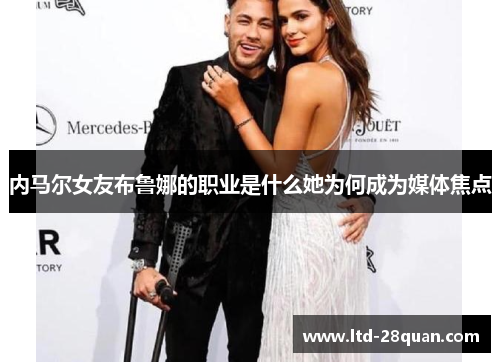 内马尔女友布鲁娜的职业是什么她为何成为媒体焦点
