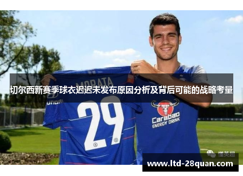 切尔西新赛季球衣迟迟未发布原因分析及背后可能的战略考量