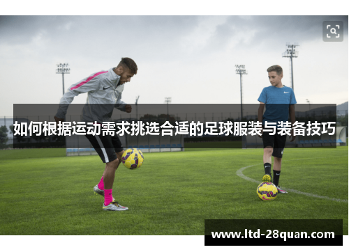 如何根据运动需求挑选合适的足球服装与装备技巧 如何根据运动需求挑选合适的足球服装与装备技巧