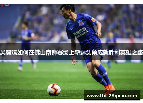 吴毅臻如何在佛山南狮赛场上崭露头角成就胜利英雄之路