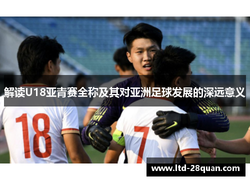 解读U18亚青赛全称及其对亚洲足球发展的深远意义