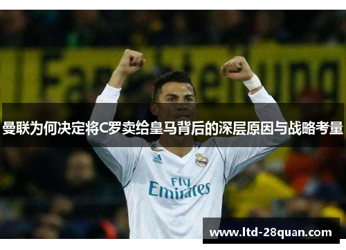 曼联为何决定将C罗卖给皇马背后的深层原因与战略考量