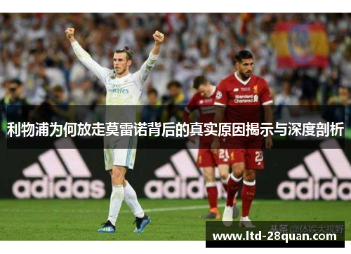 利物浦为何放走莫雷诺背后的真实原因揭示与深度剖析