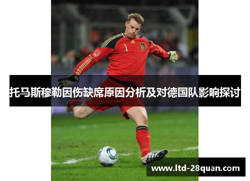 托马斯穆勒因伤缺席原因分析及对德国队影响探讨