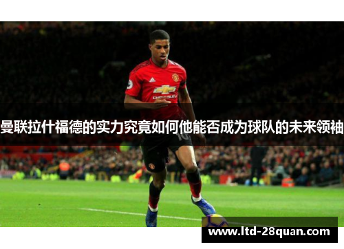 曼联拉什福德的实力究竟如何他能否成为球队的未来领袖