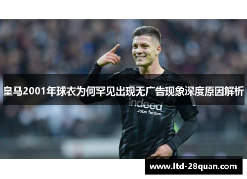 皇马2001年球衣为何罕见出现无广告现象深度原因解析