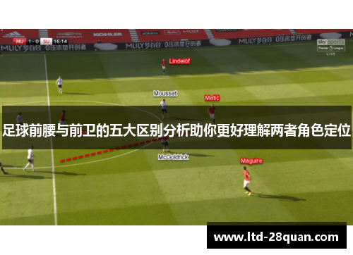 足球前腰与前卫的五大区别分析助你更好理解两者角色定位