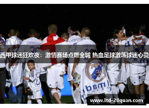 西甲球迷狂欢夜：激情赛场点燃全城 热血足球激荡球迷心灵