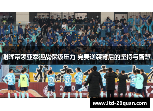 谢晖带领亚泰迎战保级压力 完美逆袭背后的坚持与智慧