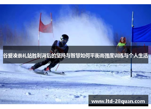 谷爱凌崇礼站胜利背后的坚持与智慧如何平衡高强度训练与个人生活