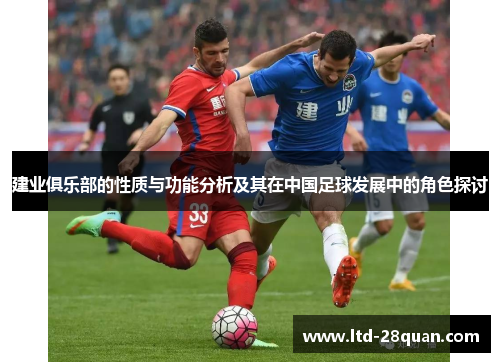 建业俱乐部的性质与功能分析及其在中国足球发展中的角色探讨