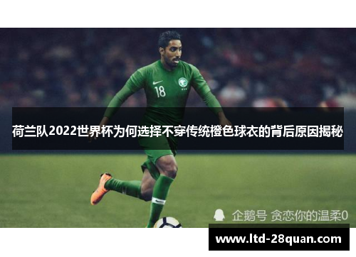 荷兰队2022世界杯为何选择不穿传统橙色球衣的背后原因揭秘