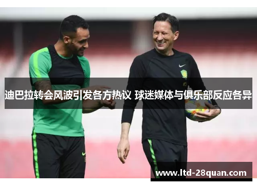 迪巴拉转会风波引发各方热议 球迷媒体与俱乐部反应各异