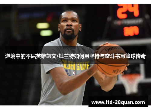 逆境中的不屈英雄凯文·杜兰特如何用坚持与奋斗书写篮球传奇