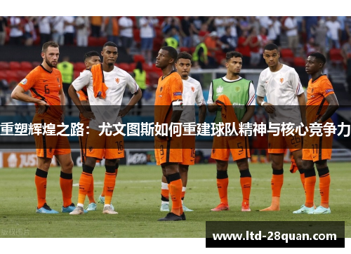 重塑辉煌之路：尤文图斯如何重建球队精神与核心竞争力