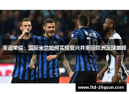 重返荣耀：国际米兰如何实现复兴并重回欧洲足球巅峰