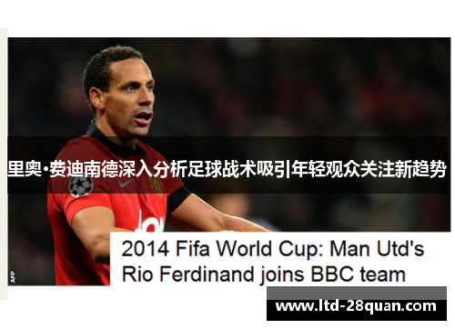 里奥·费迪南德深入分析足球战术吸引年轻观众关注新趋势