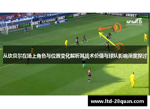 从坎贝尔在场上角色与位置变化解析其战术价值与球队影响深度探讨