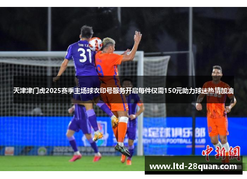 天津津门虎2025赛季主场球衣印号服务开启每件仅需150元助力球迷热情加油