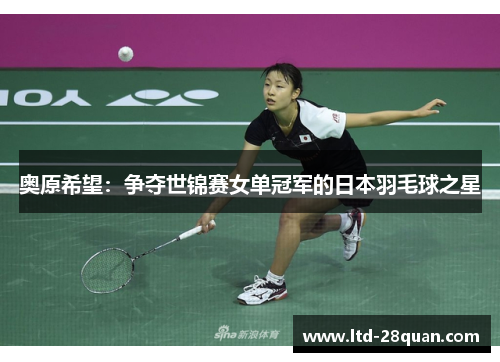 奥原希望：争夺世锦赛女单冠军的日本羽毛球之星