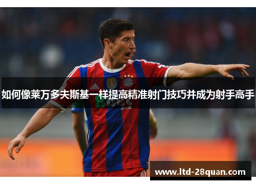 如何像莱万多夫斯基一样提高精准射门技巧并成为射手高手