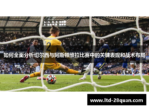 如何全面分析切尔西与阿斯顿维拉比赛中的关键表现和战术布局
