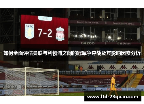 如何全面评估曼联与利物浦之间的冠军争夺战及其影响因素分析