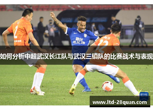 如何分析中超武汉长江队与武汉三镇队的比赛战术与表现