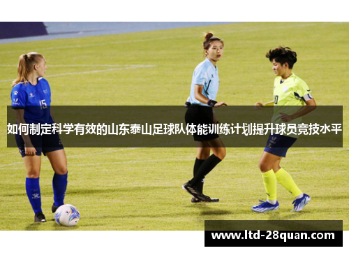 如何制定科学有效的山东泰山足球队体能训练计划提升球员竞技水平