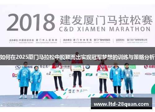 如何在2025厦门马拉松中脱颖而出实现冠军梦想的训练与策略分析