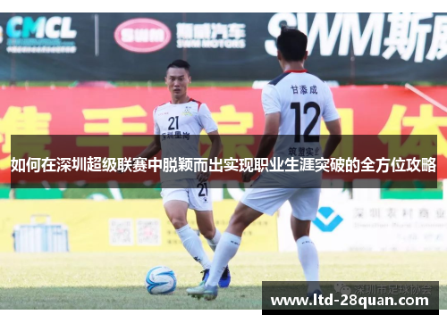 如何在深圳超级联赛中脱颖而出实现职业生涯突破的全方位攻略