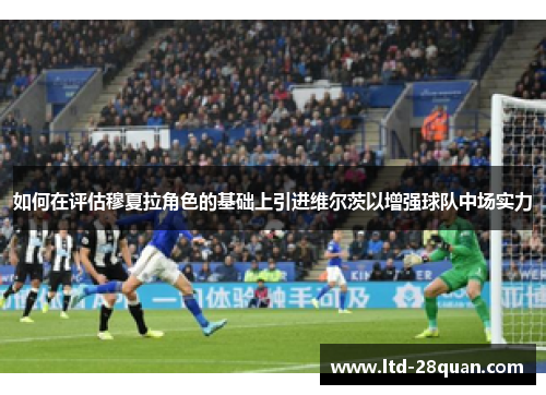 如何在评估穆夏拉角色的基础上引进维尔茨以增强球队中场实力