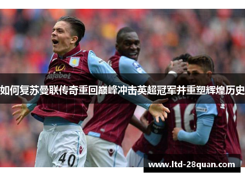 如何复苏曼联传奇重回巅峰冲击英超冠军并重塑辉煌历史