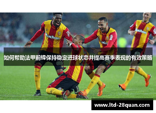 如何帮助法甲前锋保持稳定进球状态并提高赛季表现的有效策略